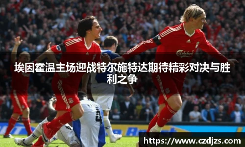 埃因霍温主场迎战特尔施特达期待精彩对决与胜利之争